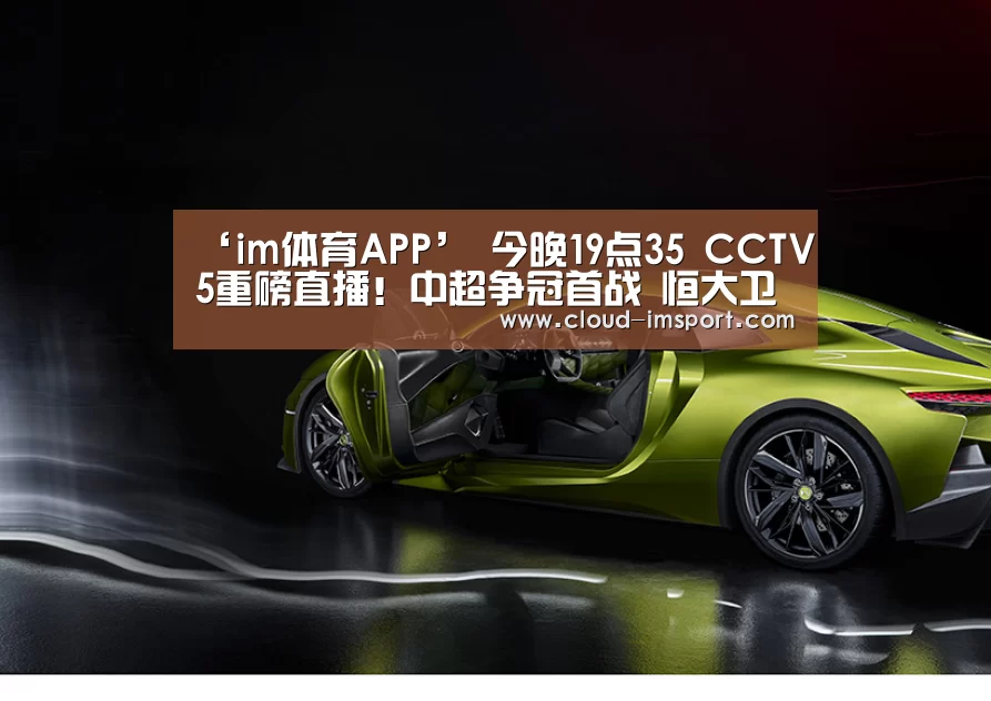 ‘im体育APP’
今晚19点35 CCTV5重磅直播!中超争冠首战 恒大卫冕第一步(图2) im体育网址