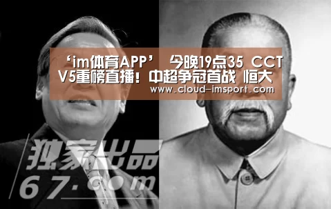 ‘im体育APP’
今晚19点35 CCTV5重磅直播!中超争冠首战 恒大卫冕第一步(图1) im体育APP