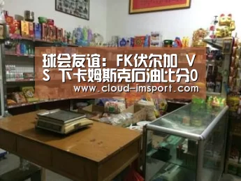 球会友谊: FK伏尔加 VS 下卡姆斯克石油比分0:0互交白券‘im体育下载’(图1) im体育下载