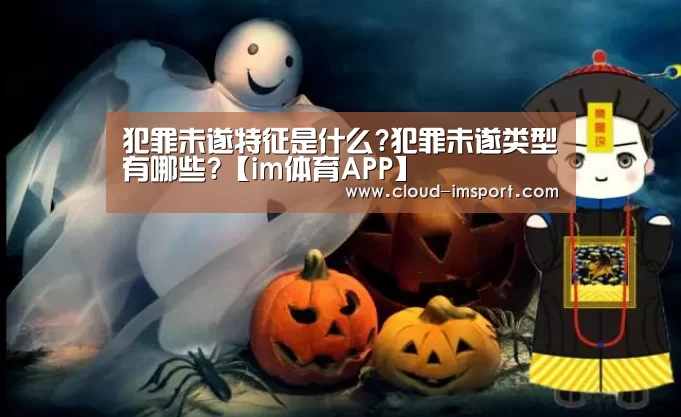 犯罪未遂特征是什么?犯罪未遂类型有哪些?【im体育APP】(图3) im体育网址
