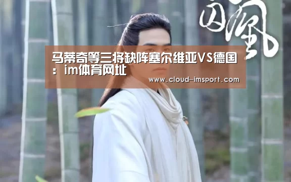 马蒂奇等三将缺阵塞尔维亚VS德国:im体育网址(图1) im体育官网