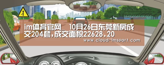 im体育官网_
10月26日东莞新房成交204套,成交面积22628.20㎡(图1) im体育官网
