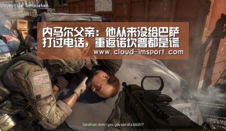 内马尔父亲:他从来没给巴萨打过电话,重返诺坎普都是谎言“im体育网址”
