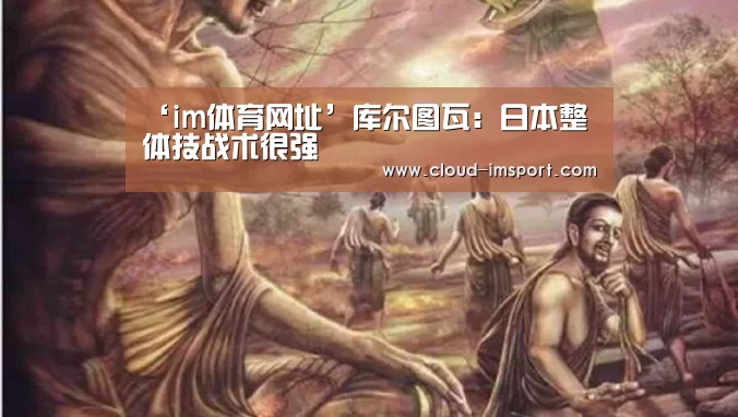 ‘im体育网址’库尔图瓦:日本整体技战术很强(图4) im体育网址