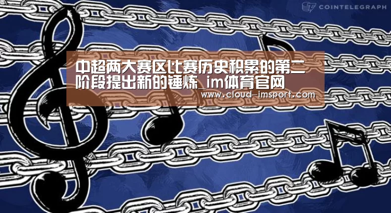 中超两大赛区比赛历史积累的第二阶段提出新的锤炼_im体育官网(图3) im体育下载