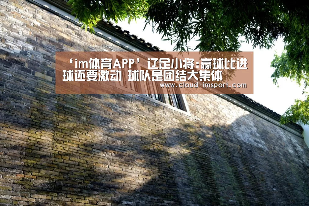 ‘im体育APP’辽足小将:赢球比进球还要激动 球队是团结大集体(图3) im体育网址