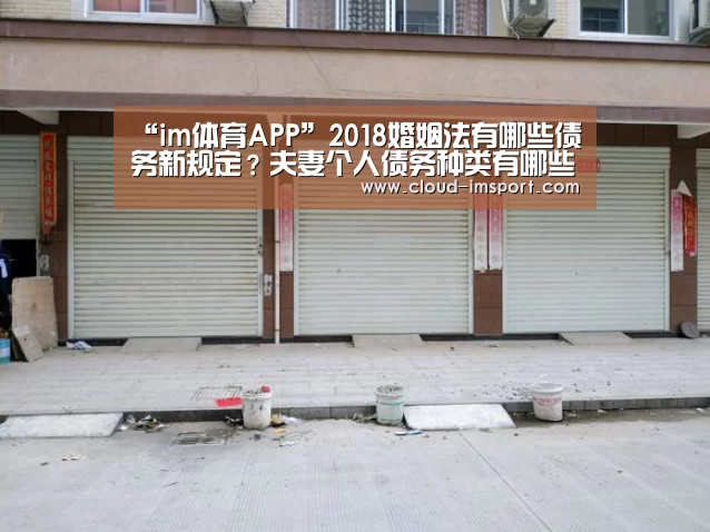 “im体育APP”2018婚姻法有哪些债务新规定?夫妻个人债务种类有哪些?(图4) im体育官网