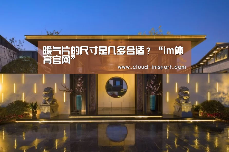 暖气片的尺寸是几多合适?“im体育官网”(图2) im体育APP