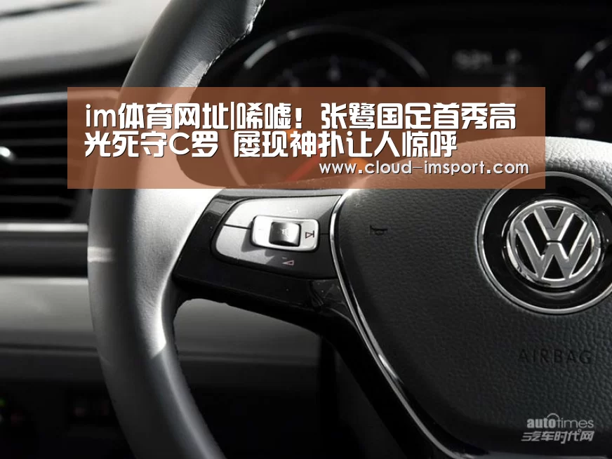 im体育网址|唏嘘!张鹭国足首秀高光死守C罗 屡现神扑让人惊呼(图3) im体育APP