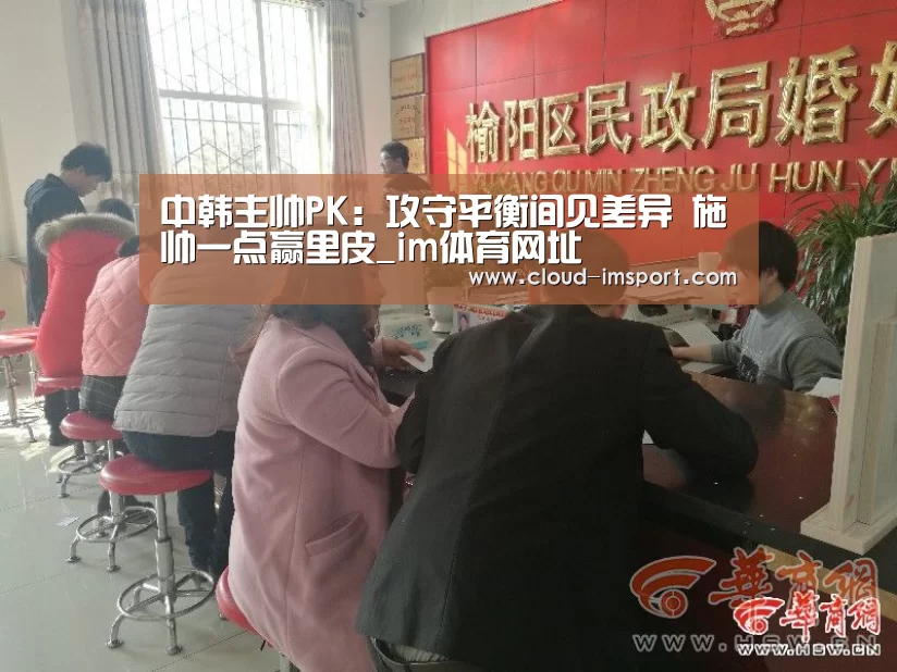 中韩主帅PK:攻守平衡间见差异 施帅一点赢里皮_im体育网址(图1) im体育官网