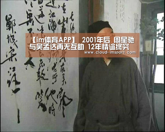 【im体育APP】
2001年后 周星驰与吴孟达再无互助 12年情谊终究还是败给了时间(图3) im体育APP