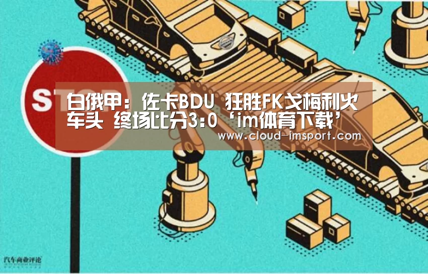 白俄甲: 佐卡BDU 狂胜FK戈梅利火车头 终场比分3:0‘im体育下载’(图1) im体育网址