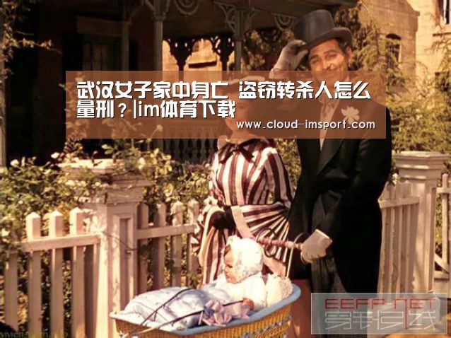 武汉女子家中身亡 盗窃转杀人怎么量刑?|im体育下载(图1) im体育网址