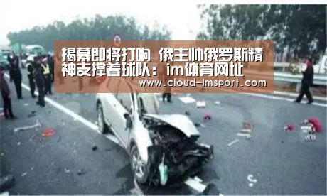揭幕即将打响 俄主帅俄罗斯精神支撑着球队:im体育网址(图1) im体育下载